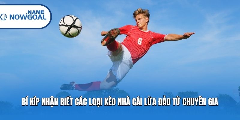 Bí kíp nhận biết các loại kèo nhà cái lừa đảo từ chuyên gia